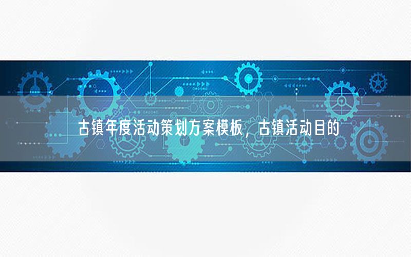 古镇年度活动策划方案模板，古镇活动目的