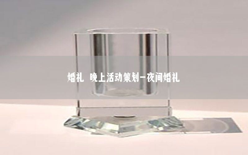 婚礼 晚上活动策划-夜间婚礼