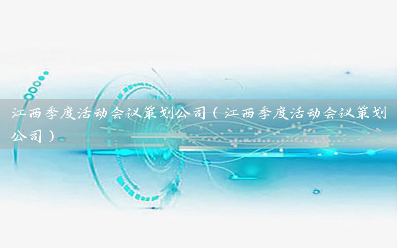 江西季度活动会议策划公司（江西季度活动会议策划公司）