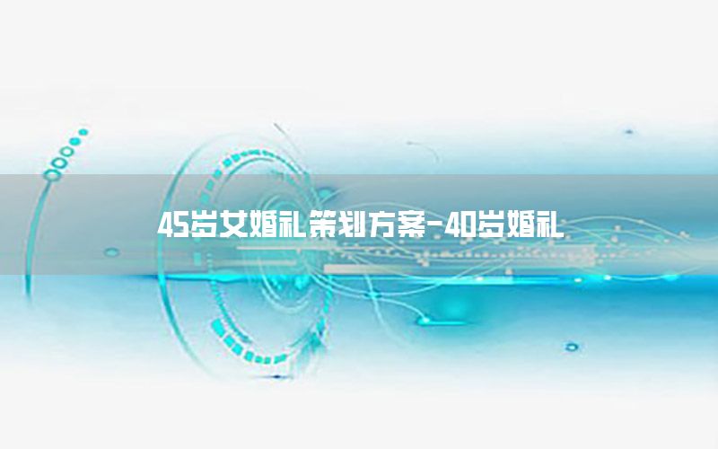 45岁女婚礼策划方案-40岁婚礼