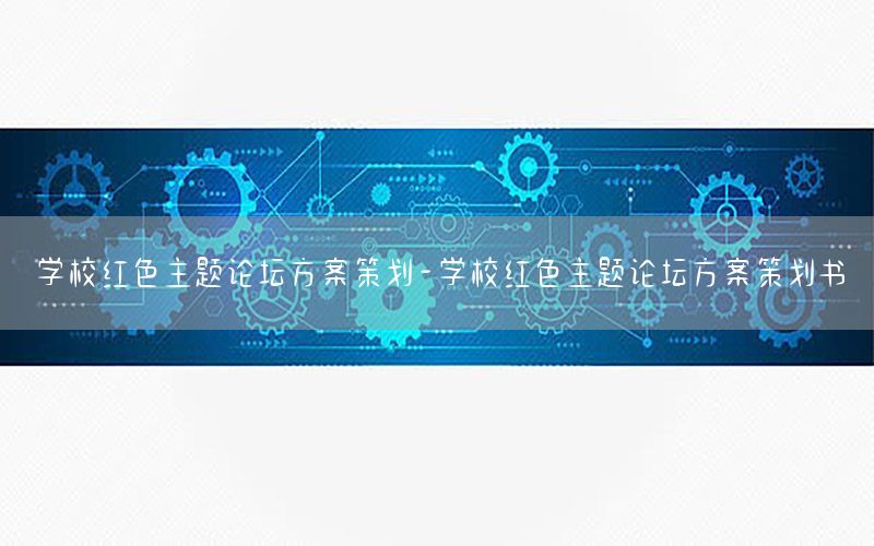 学校红色主题论坛方案策划-学校红色主题论坛方案策划书