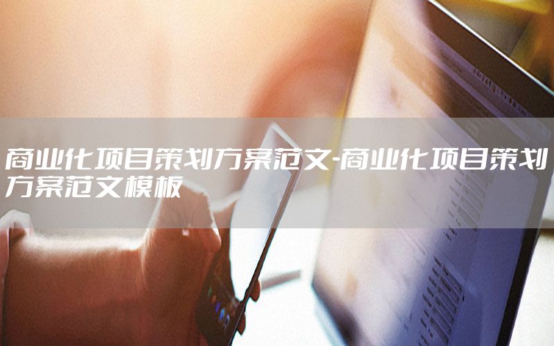 商业化项目策划方案范文-商业化项目策划方案范文模板
