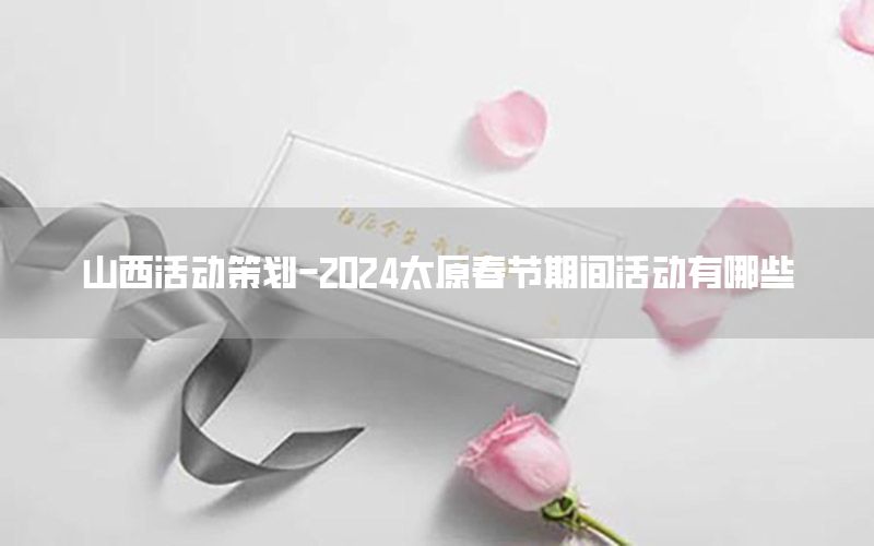 山西活动策划-2024太原春节期间活动有哪些