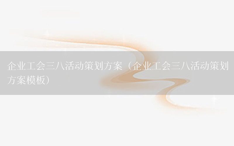 企业工会三八活动策划方案（企业工会三八活动策划方案模板）