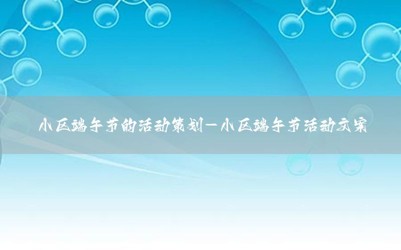 小区端午节的活动策划-小区端午节活动文案