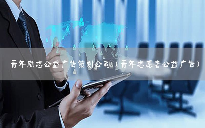 青年励志公益广告策划公司（青年志愿者公益广告）