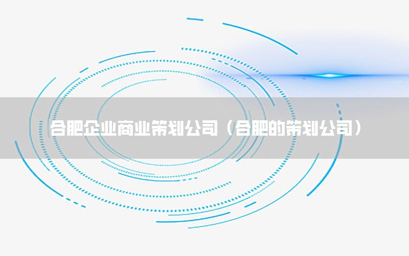 合肥企业商业策划公司（合肥的策划公司）