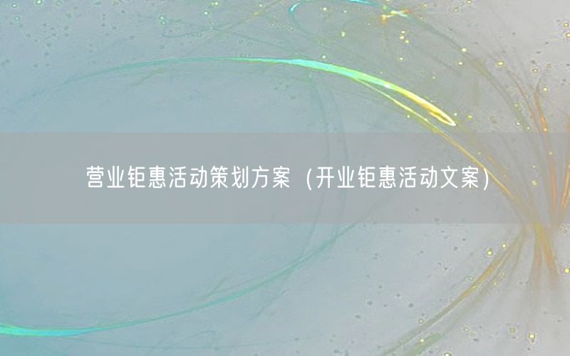 营业钜惠活动策划方案（开业钜惠活动文案）