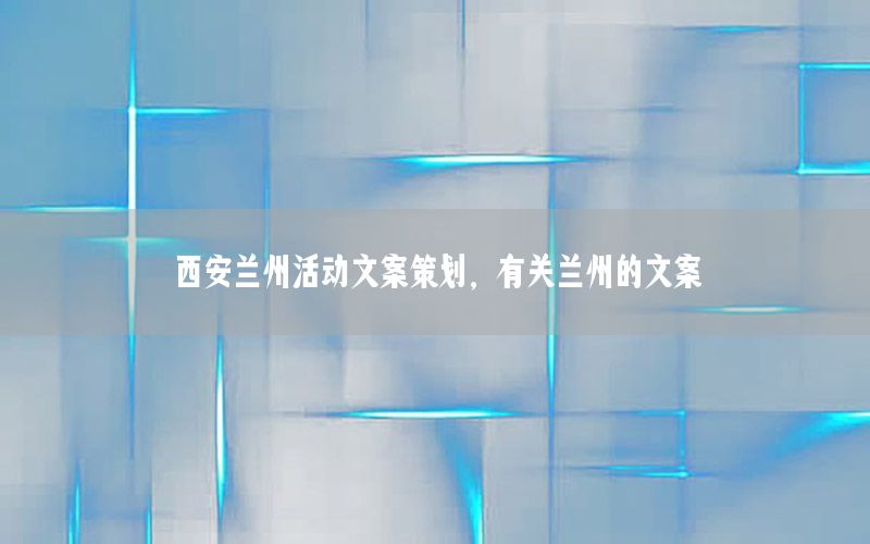 西安兰州活动文案策划，有关兰州的文案