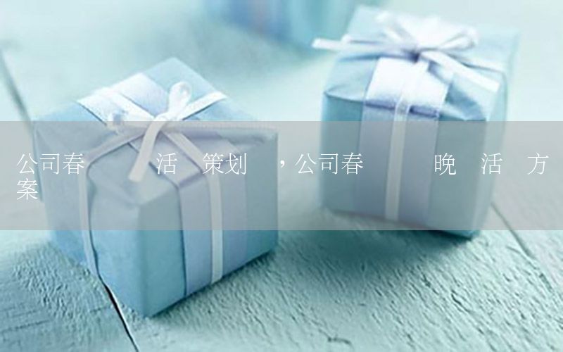 公司春节联欢活动策划书，公司春节联欢晚会活动方案