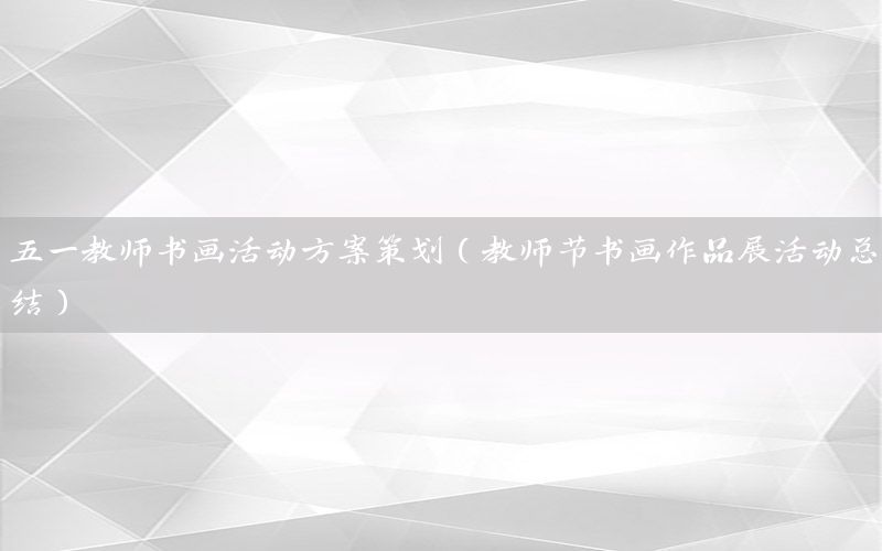 五一教师书画活动方案策划（教师节书画作品展活动总结）