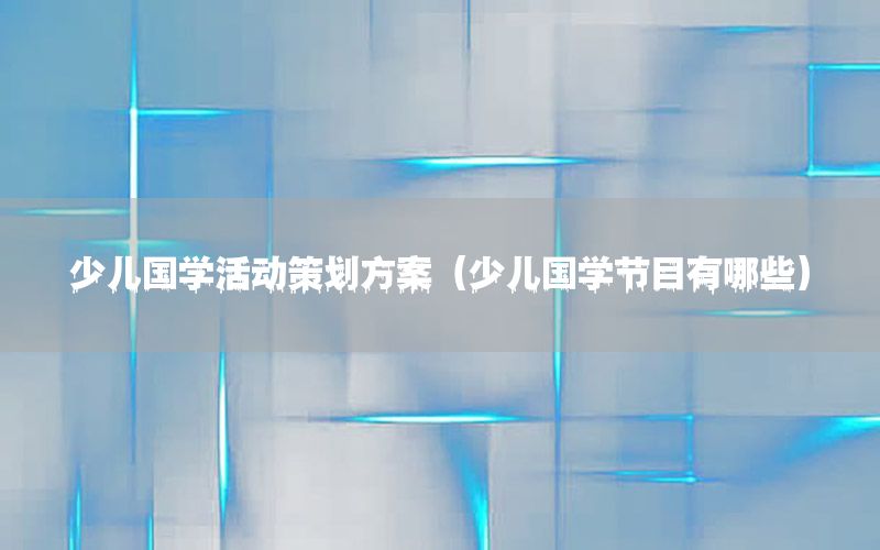 少儿国学活动策划方案（少儿国学节目有哪些）