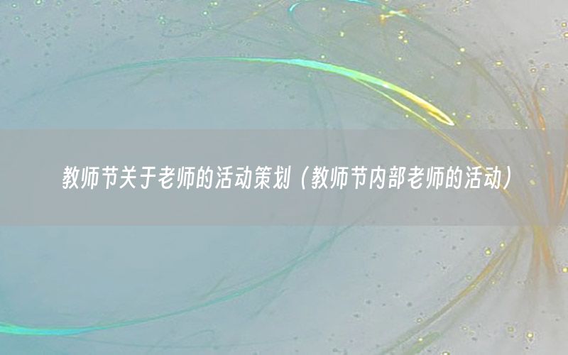 教师节关于老师的活动策划（教师节内部老师的活动）
