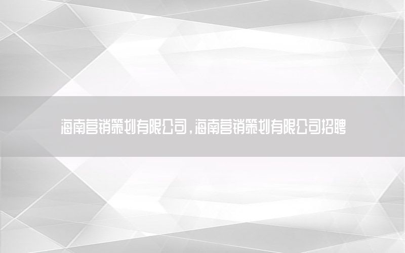 海南营销策划有限公司，海南营销策划有限公司招聘