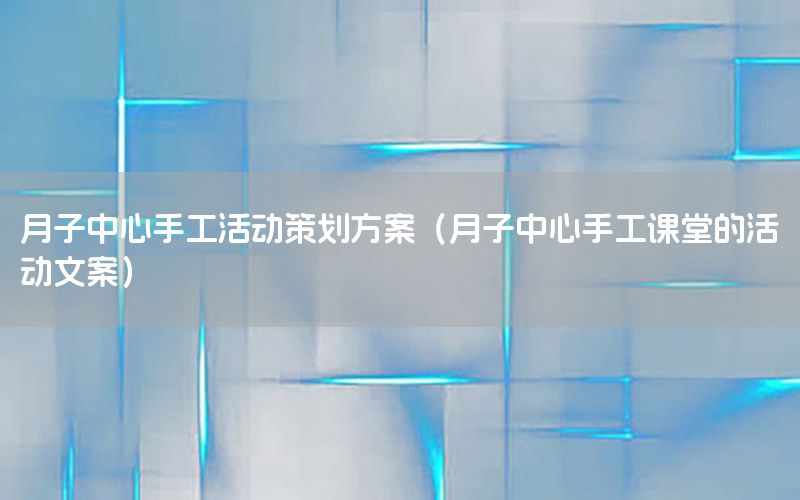月子中心手工活动策划方案（月子中心手工课堂的活动文案）