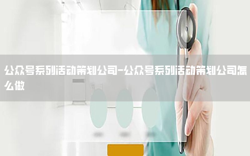 公众号系列活动策划公司-公众号系列活动策划公司怎么做