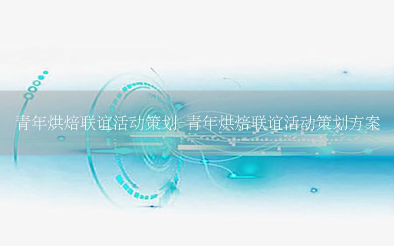 青年烘焙联谊活动策划-青年烘焙联谊活动策划方案