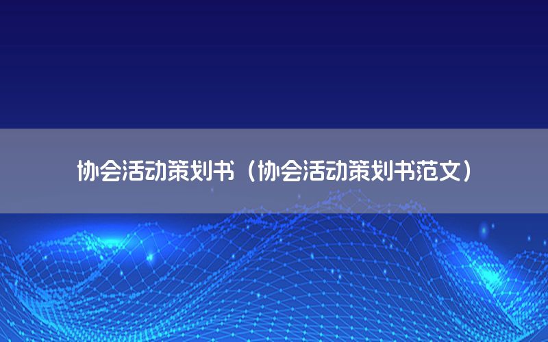 协会活动策划书（协会活动策划书范文）