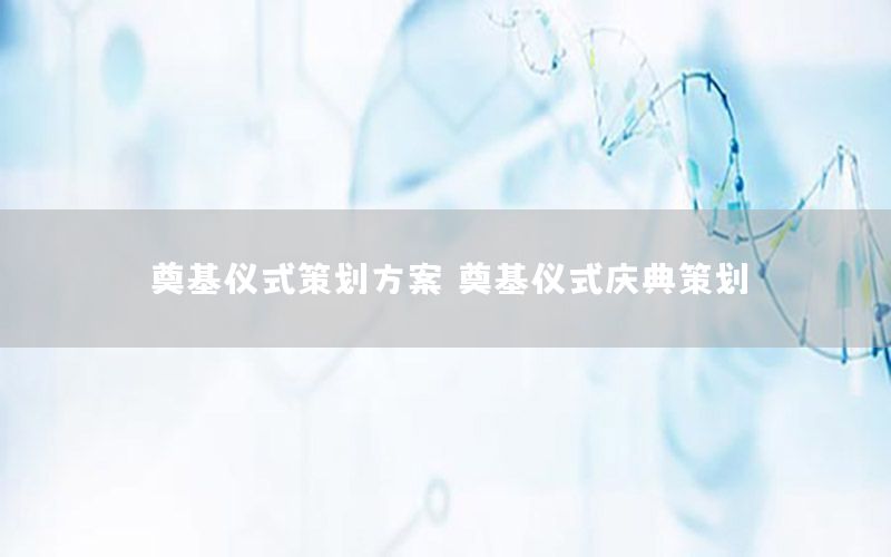 奠基仪式策划方案，奠基仪式庆典策划