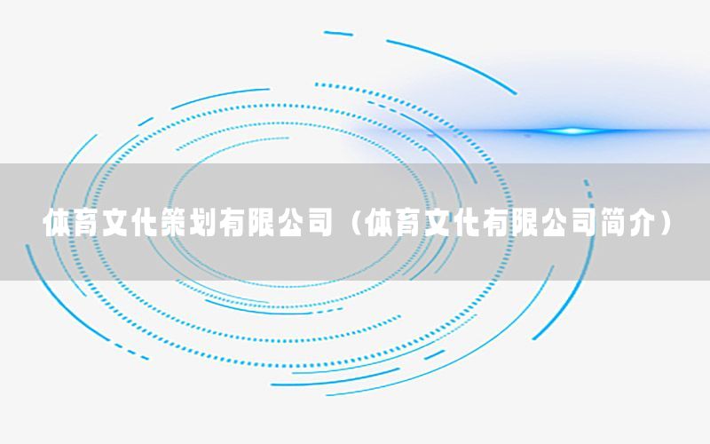 体育文化策划有限公司（体育文化有限公司简介）