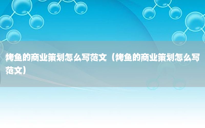烤鱼的商业策划怎么写范文（烤鱼的商业策划怎么写范文）