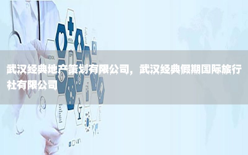 武汉经典地产策划有限公司，武汉经典假期国际旅行社有限公司