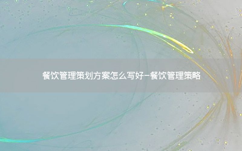 餐饮管理策划方案怎么写好-餐饮管理策略