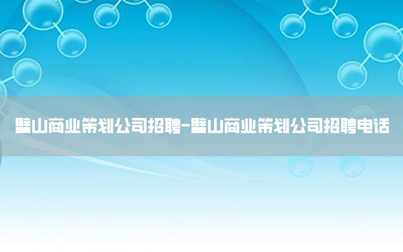 璧山商业策划公司招聘-璧山商业策划公司招聘电话
