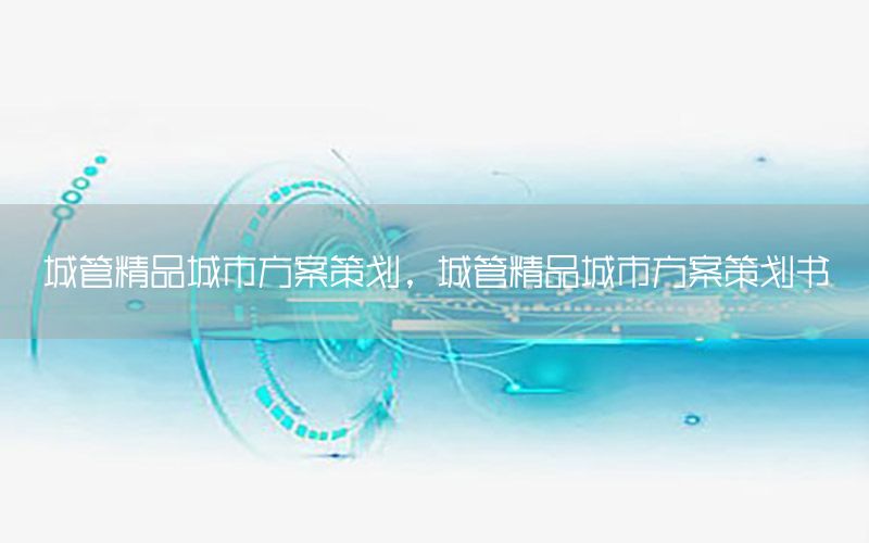 城管精品城市方案策划，城管精品城市方案策划书