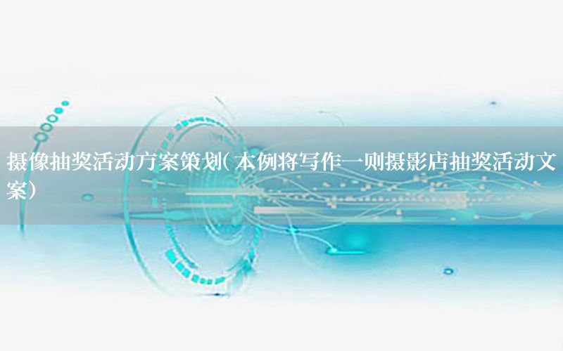 摄像抽奖活动方案策划（本例将写作一则摄影店抽奖活动文案）