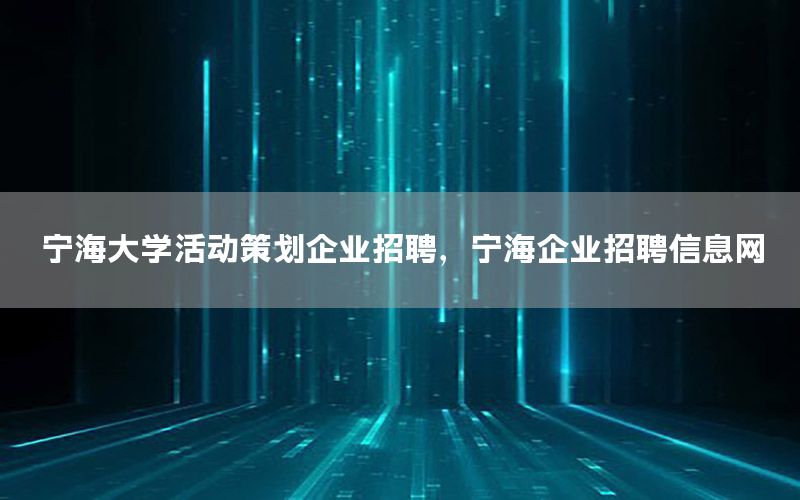 宁海大学活动策划企业招聘，宁海企业招聘信息网