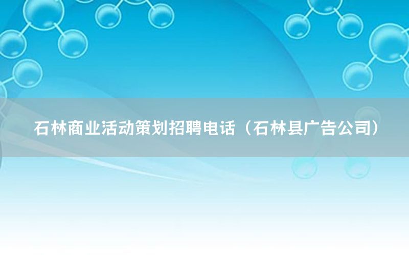 石林商业活动策划招聘电话（石林县广告公司）