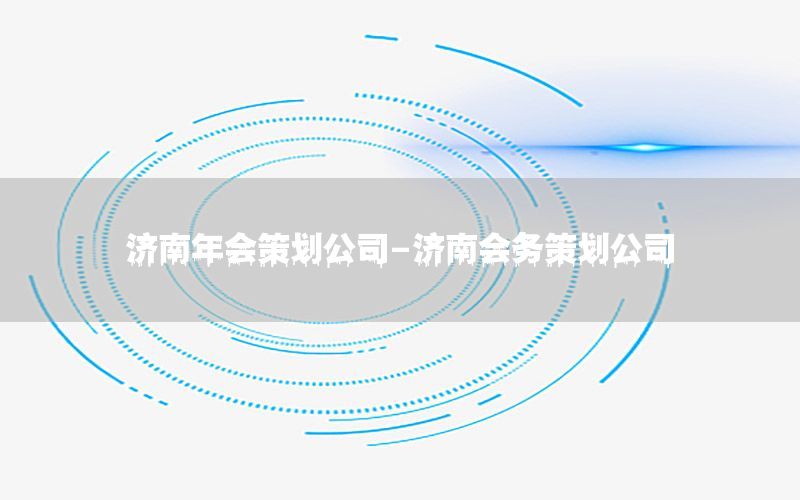 济南年会策划公司-济南会务策划公司