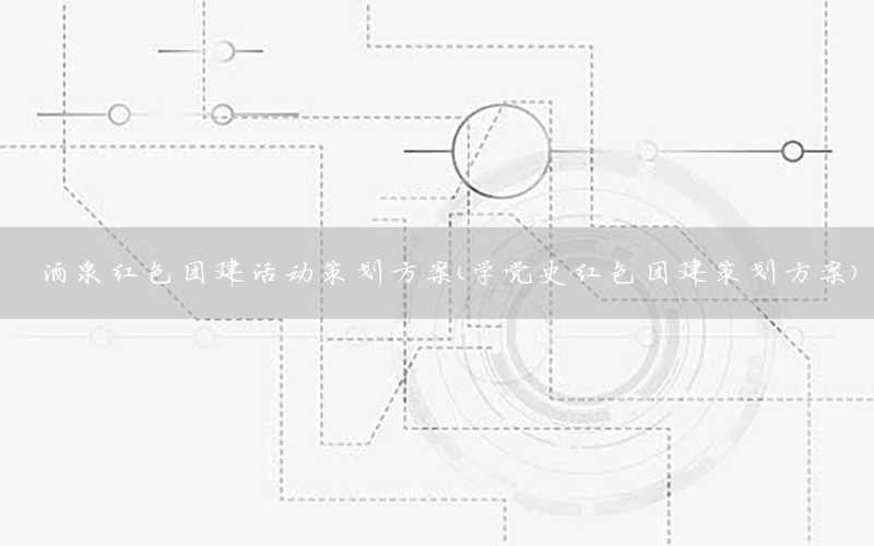 酒泉红色团建活动策划方案（学党史红色团建策划方案）