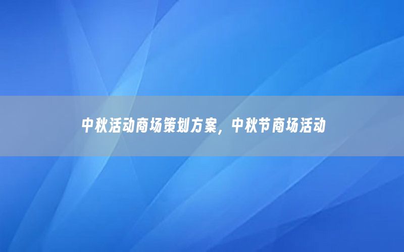 中秋活动商场策划方案，中秋节商场活动
