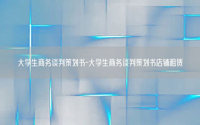 大学生商务谈判策划书-大学生商务谈判策划书店铺租赁