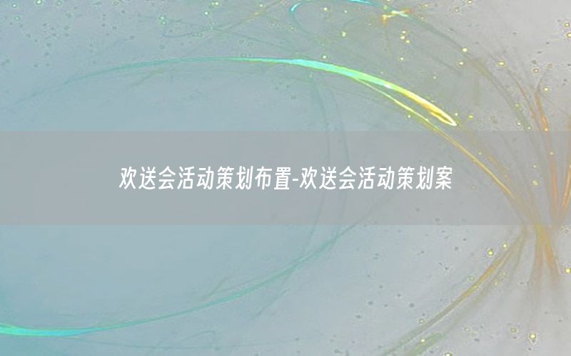 欢送会活动策划布置-欢送会活动策划案