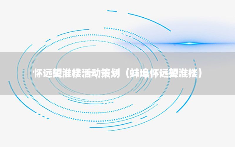 怀远望淮楼活动策划（蚌埠怀远望淮楼）