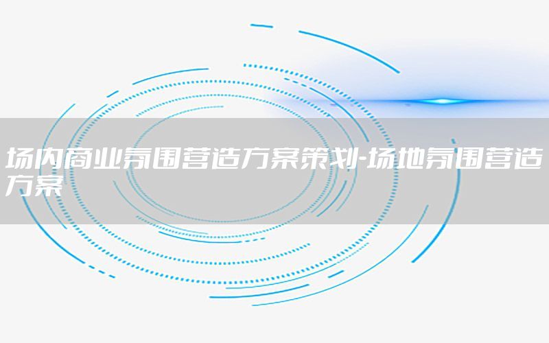 场内商业氛围营造方案策划-场地氛围营造方案