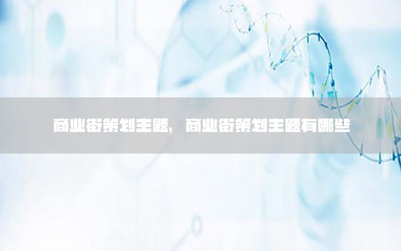 商业街策划主题，商业街策划主题有哪些