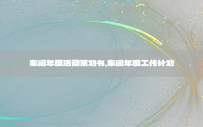 车间年度活动策划书，车间年度工作计划