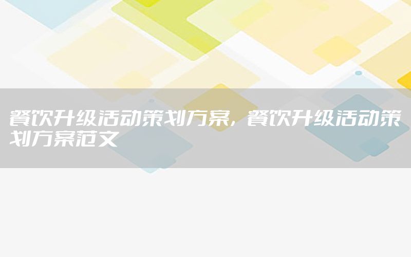 餐饮升级活动策划方案，餐饮升级活动策划方案范文