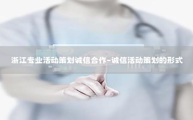 浙江专业活动策划诚信合作-诚信活动策划的形式
