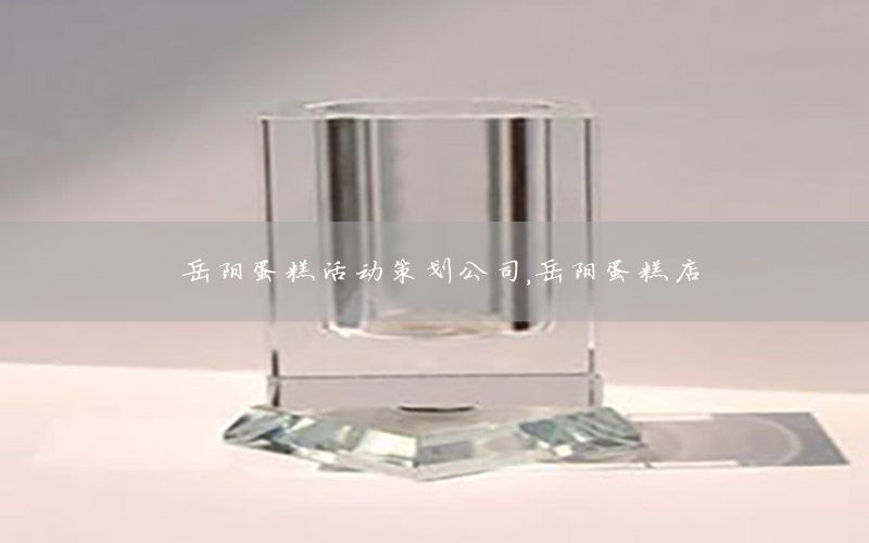 岳阳蛋糕活动策划公司，岳阳蛋糕店