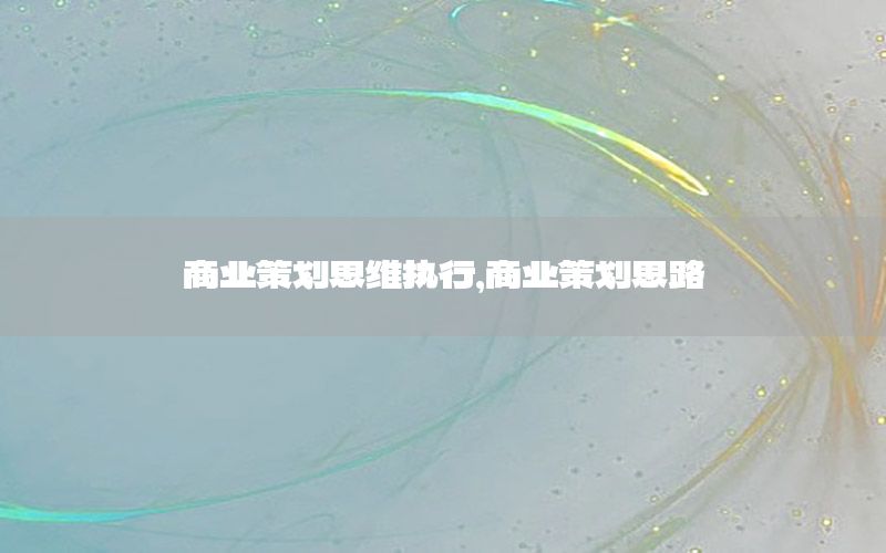 商业策划思维执行，商业策划思路