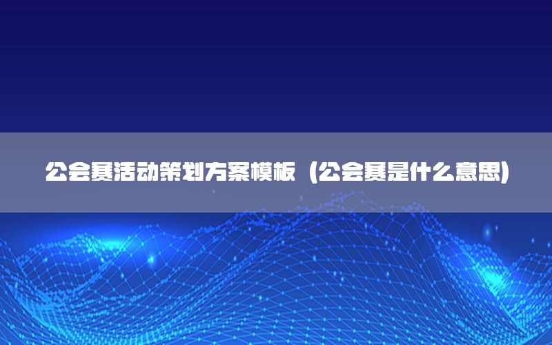 公会赛活动策划方案模板（公会赛是什么意思）