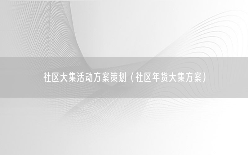 社区大集活动方案策划（社区年货大集方案）