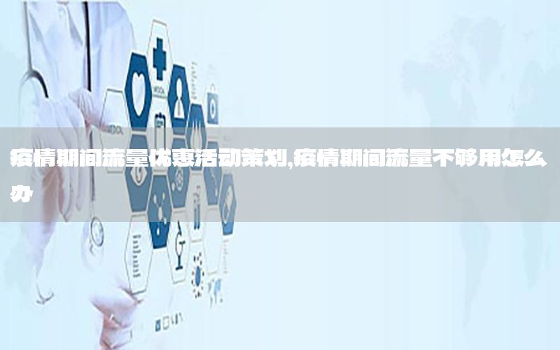 疫情期间流量优惠活动策划，疫情期间流量不够用怎么办
