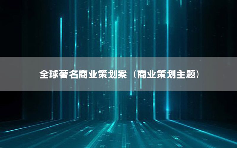 全球著名商业策划案（商业策划主题）