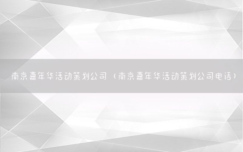 南京嘉年华活动策划公司（南京嘉年华活动策划公司电话）